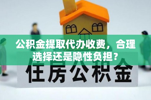 汉源公积金提取代办收费，合理选择还是隐性负担？