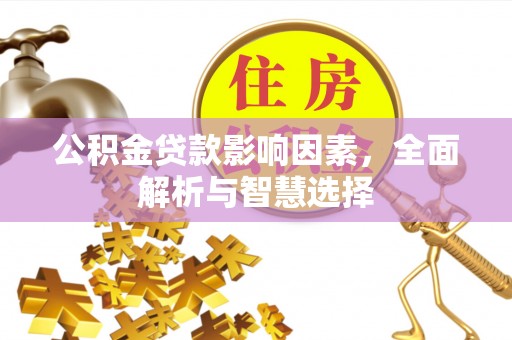 汉源公积金贷款影响因素，全面解析与智慧选择