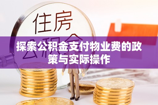 汉源探索公积金支付物业费的政策与实际操作