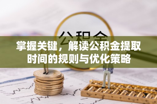 汉源掌握关键，解读公积金提取时间的规则与优化策略