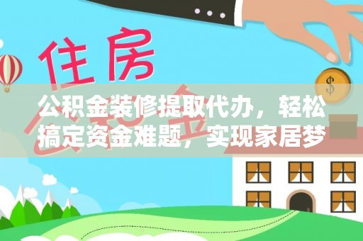 汉源公积金装修提取代办，轻松搞定资金难题，实现家居梦想