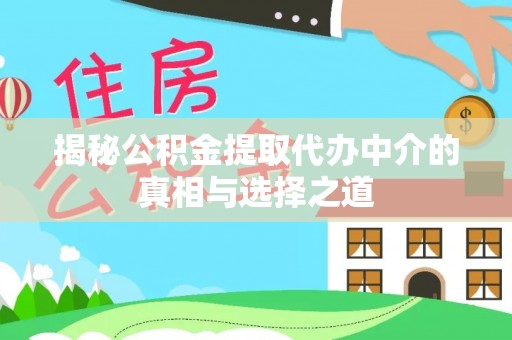 汉源揭秘公积金提取代办中介的真相与选择之道