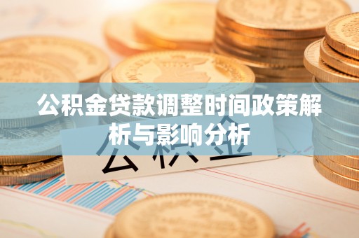 汉源公积金贷款调整时间政策解析与影响分析