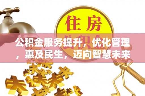 汉源公积金服务提升，优化管理，惠及民生，迈向智慧未来