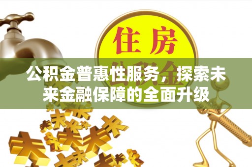 汉源公积金普惠性服务，探索未来金融保障的全面升级