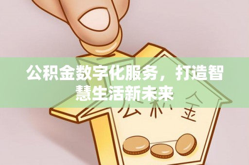 汉源公积金数字化服务，打造智慧生活新未来