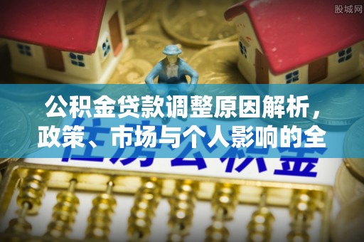 汉源公积金贷款调整原因解析，政策、市场与个人影响的全面解读