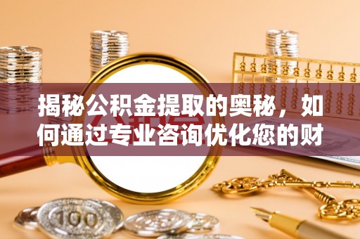 汉源揭秘公积金提取的奥秘，如何通过专业咨询优化您的财务规划