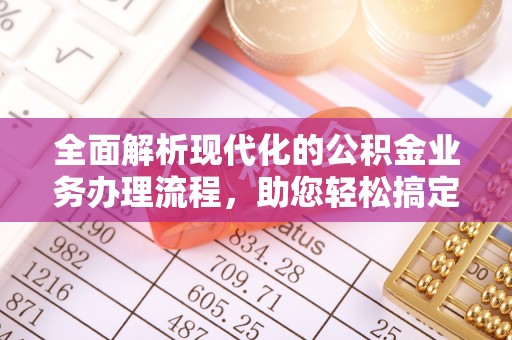 汉源全面解析现代化的公积金业务办理流程，助您轻松搞定每一笔交易