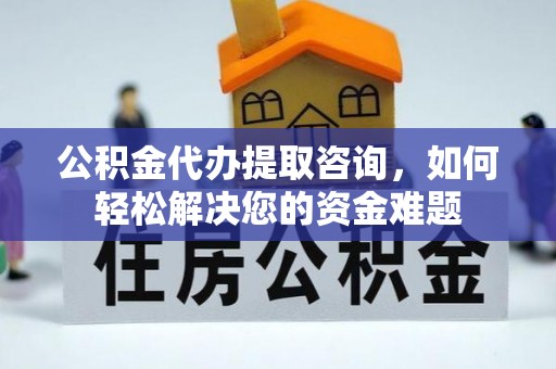 汉源公积金代办提取咨询，如何轻松解决您的资金难题