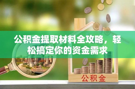 汉源公积金提取材料全攻略，轻松搞定你的资金需求