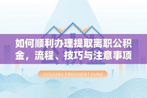 汉源如何顺利办理提取离职公积金，流程、技巧与注意事项全解析