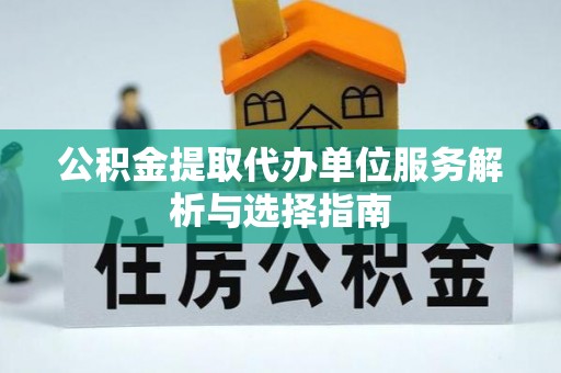 汉源公积金提取代办单位服务解析与选择指南