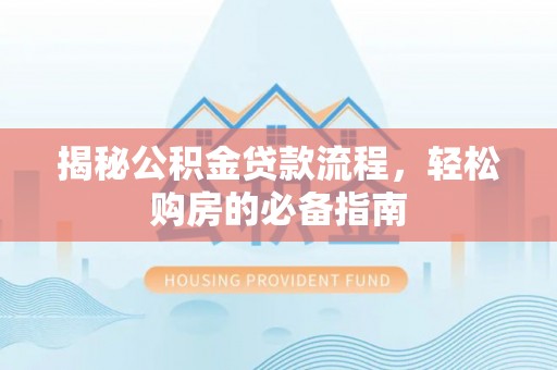 汉源揭秘公积金贷款流程，轻松购房的必备指南