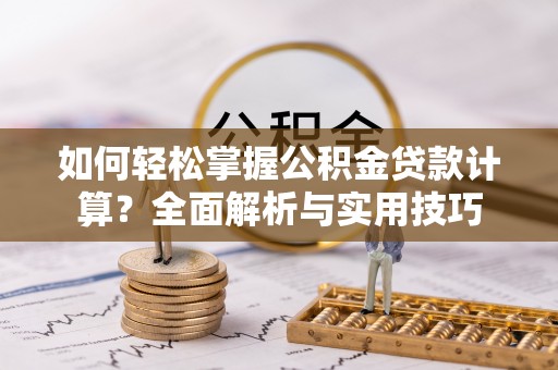 汉源如何轻松掌握公积金贷款计算？全面解析与实用技巧