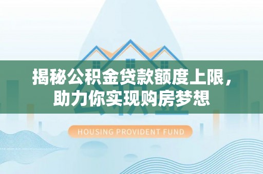 汉源揭秘公积金贷款额度上限，助力你实现购房梦想