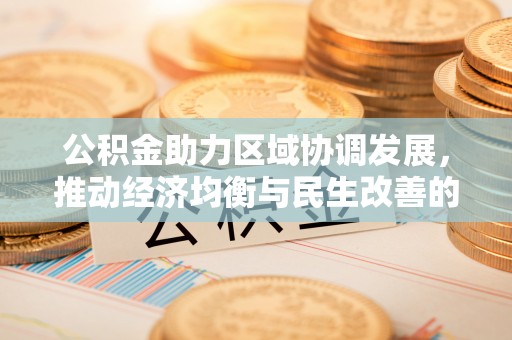 汉源公积金助力区域协调发展，推动经济均衡与民生改善的新引擎