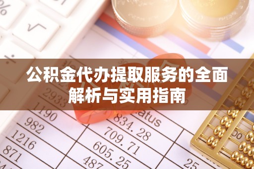 汉源公积金代办提取服务的全面解析与实用指南