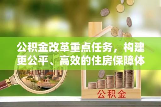 汉源公积金改革重点任务，构建更公平、高效的住房保障体系
