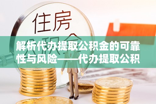 汉源解析代办提取公积金的可靠性与风险——代办提取公积金靠谱吗