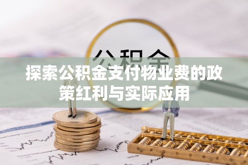 汉源探索公积金支付物业费的政策红利与实际应用