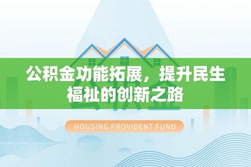 汉源公积金功能拓展，提升民生福祉的创新之路