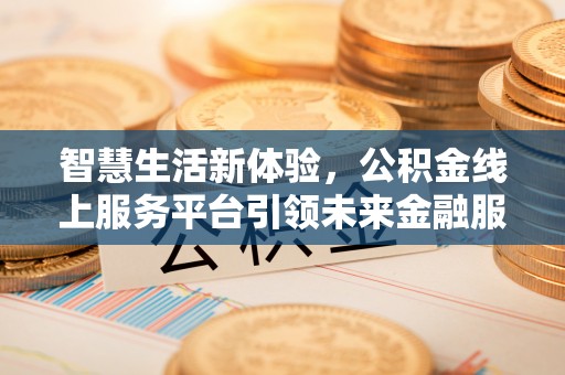 汉源智慧生活新体验，公积金线上服务平台引领未来金融服务