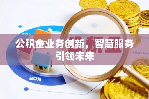 汉源公积金业务创新，智慧服务引领未来