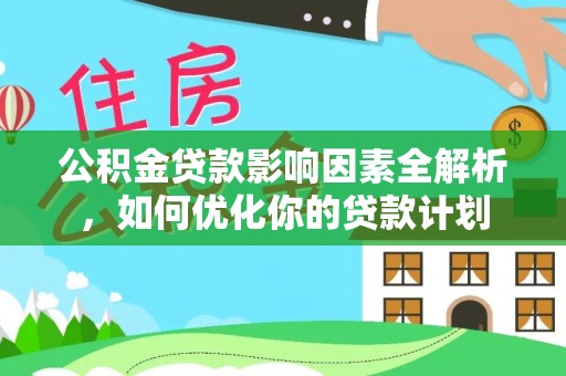 汉源公积金贷款影响因素全解析，如何优化你的贷款计划