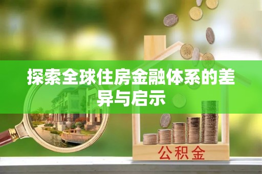 汉源探索全球住房金融体系的差异与启示