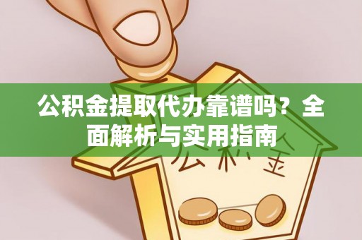 汉源公积金提取代办靠谱吗？全面解析与实用指南