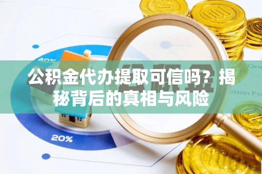 汉源公积金代办提取可信吗？揭秘背后的真相与风险
