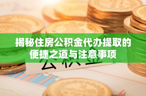 汉源揭秘住房公积金代办提取的便捷之道与注意事项
