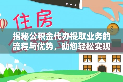 汉源揭秘公积金代办提取业务的流程与优势，助您轻松实现资金利用最大化