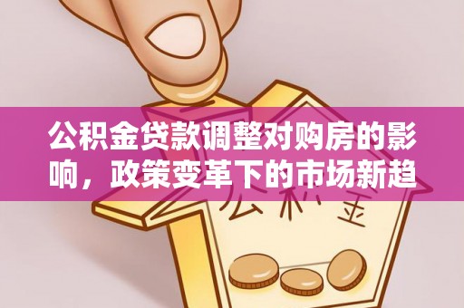 汉源公积金贷款调整对购房的影响，政策变革下的市场新趋势
