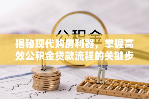 汉源揭秘现代购房利器，掌握高效公积金贷款流程的关键步骤