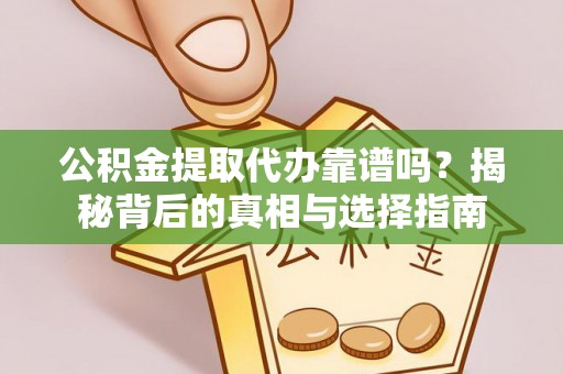 汉源公积金提取代办靠谱吗？揭秘背后的真相与选择指南