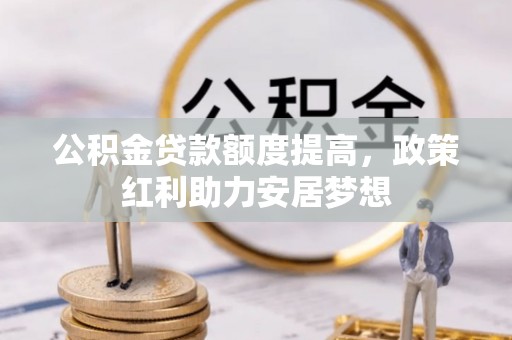 汉源公积金贷款额度提高，政策红利助力安居梦想