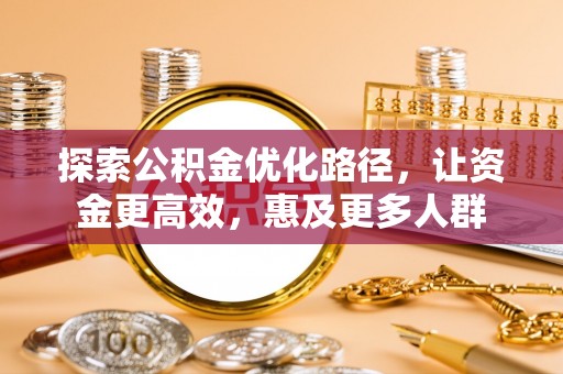 汉源探索公积金优化路径，让资金更高效，惠及更多人群