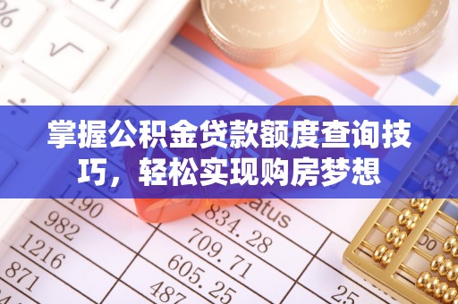 汉源掌握公积金贷款额度查询技巧，轻松实现购房梦想