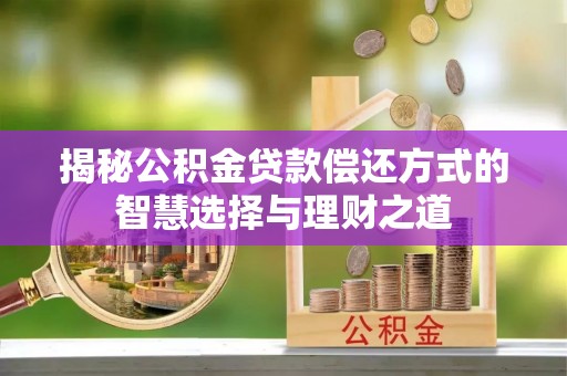 汉源揭秘公积金贷款偿还方式的智慧选择与理财之道