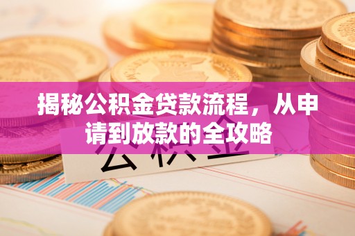 汉源揭秘公积金贷款流程，从申请到放款的全攻略