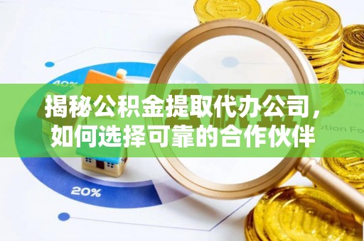 汉源揭秘公积金提取代办公司，如何选择可靠的合作伙伴