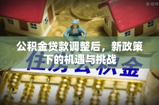汉源公积金贷款调整后，新政策下的机遇与挑战