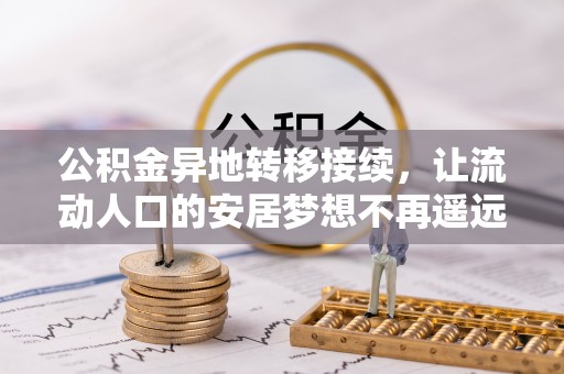 汉源公积金异地转移接续，让流动人口的安居梦想不再遥远