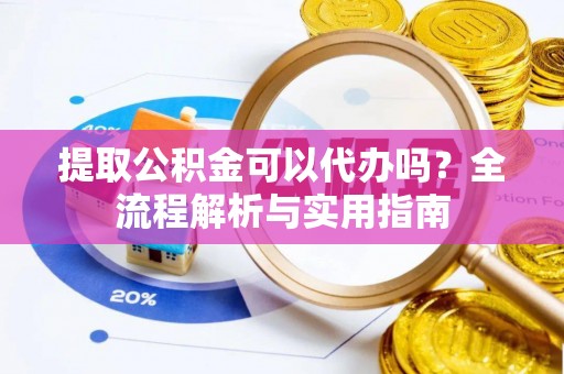 汉源提取公积金可以代办吗？全流程解析与实用指南