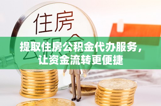 汉源提取住房公积金代办服务，让资金流转更便捷