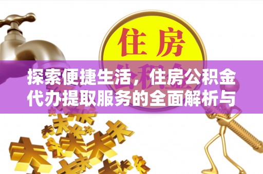 汉源探索便捷生活，住房公积金代办提取服务的全面解析与优势