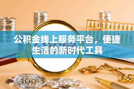 汉源公积金线上服务平台，便捷生活的新时代工具