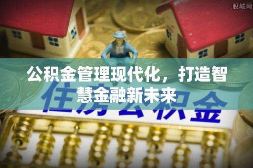 汉源公积金管理现代化，打造智慧金融新未来